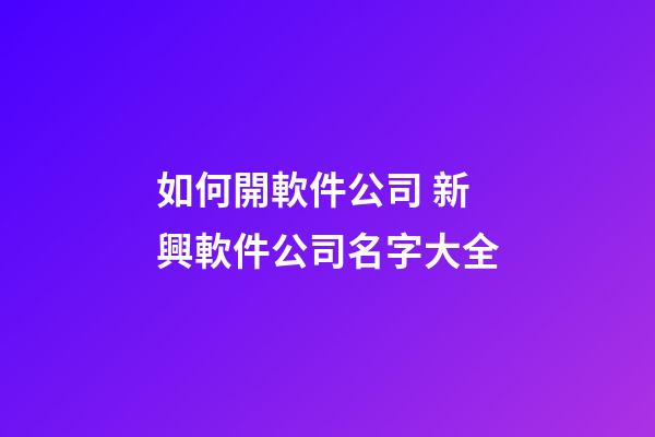 如何開軟件公司 新興軟件公司名字大全-第1張-公司起名-玄機派